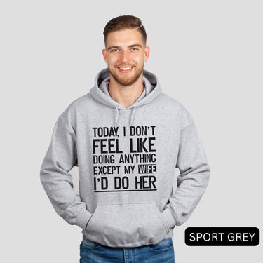 Today I Don't Feel Like Doing Anything Except My Wife I'd Do Her Hoodies